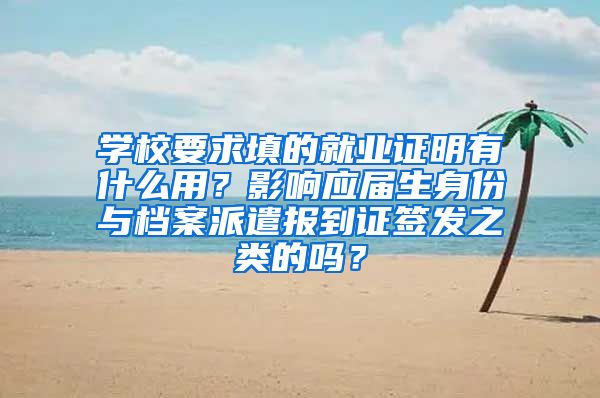 学校要求填的就业证明有什么用？影响应届生身份与档案派遣报到证签发之类的吗？