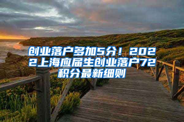 创业落户多加5分！2022上海应届生创业落户72积分最新细则