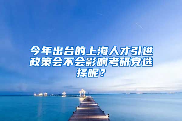 今年出台的上海人才引进政策会不会影响考研党选择呢？