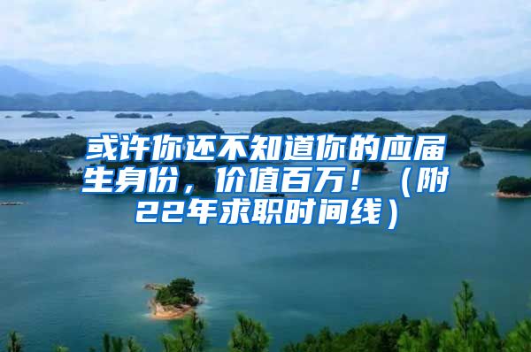 或许你还不知道你的应届生身份，价值百万！（附22年求职时间线）