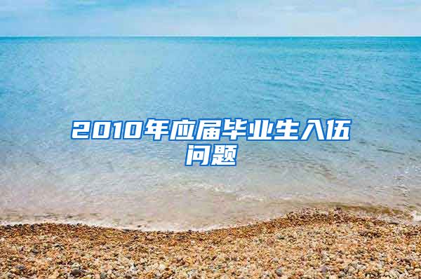 2010年应届毕业生入伍问题