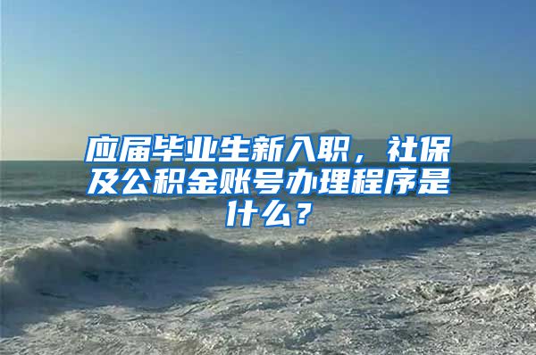 应届毕业生新入职，社保及公积金账号办理程序是什么？