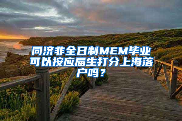 同济非全日制MEM毕业可以按应届生打分上海落户吗？