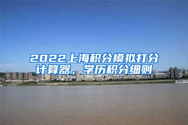 2022上海积分模拟打分计算器，学历积分细则