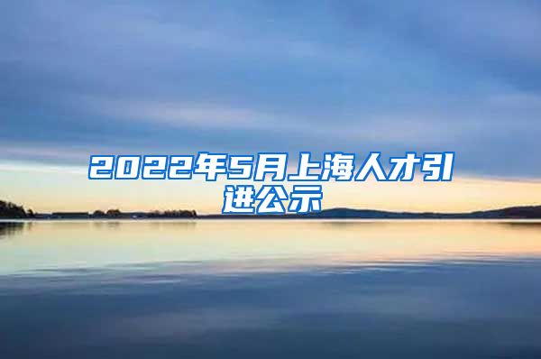 2022年5月上海人才引进公示