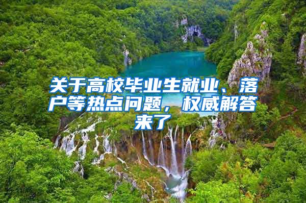 关于高校毕业生就业、落户等热点问题，权威解答来了→