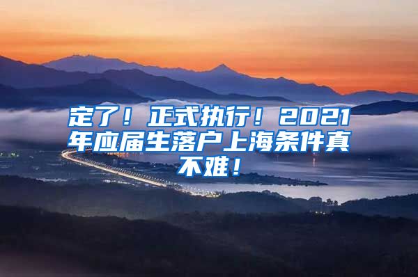 定了！正式执行！2021年应届生落户上海条件真不难！