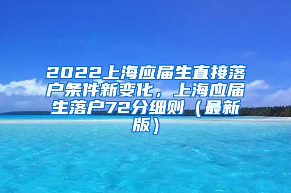 2022上海应届生直接落户条件新变化，上海应届生落户72分细则（最新版）