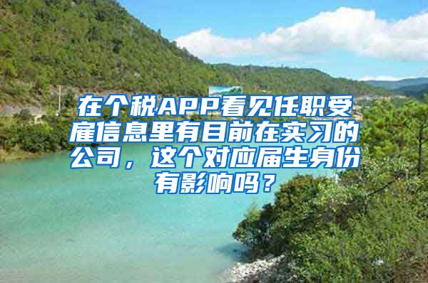 在个税APP看见任职受雇信息里有目前在实习的公司，这个对应届生身份有影响吗？