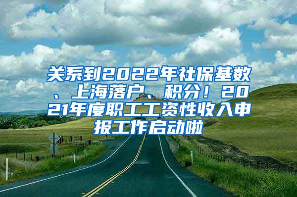 关系到2022年社保基数、上海落户、积分！2021年度职工工资性收入申报工作启动啦