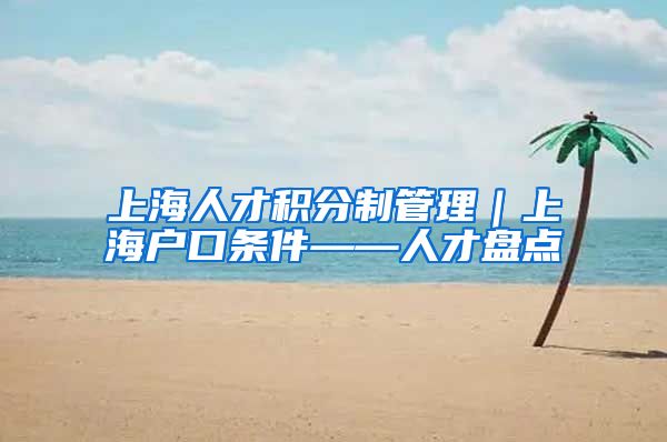 上海人才积分制管理｜上海户口条件——人才盘点