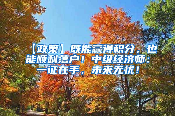 【政策】既能赢得积分，也能顺利落户！中级经济师：一证在手，未来无忧！