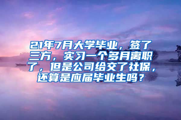 21年7月大学毕业，签了三方，实习一个多月离职了，但是公司给交了社保，还算是应届毕业生吗？