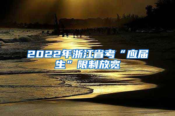 2022年浙江省考“应届生”限制放宽