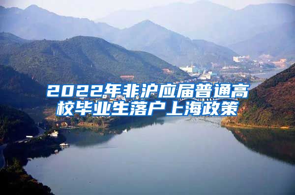 2022年非沪应届普通高校毕业生落户上海政策