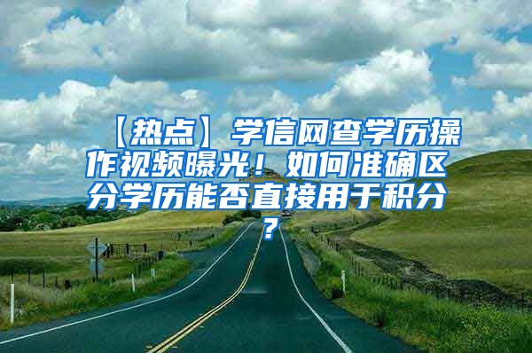 【热点】学信网查学历操作视频曝光！如何准确区分学历能否直接用于积分？