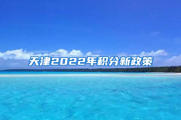 天津2022年积分新政策