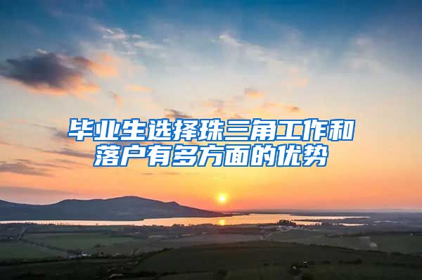 毕业生选择珠三角工作和落户有多方面的优势