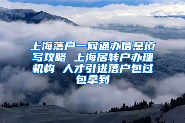 上海落户一网通办信息填写攻略 上海居转户办理机构 人才引进落户包过包拿到