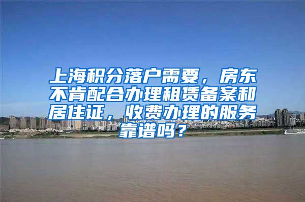 上海积分落户需要，房东不肯配合办理租赁备案和居住证，收费办理的服务靠谱吗？