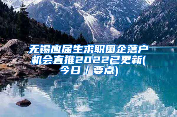 无锡应届生求职国企落户机会直推2022已更新(今日／要点)