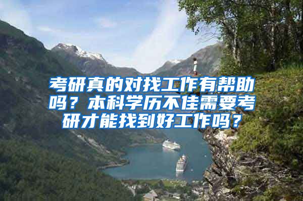 考研真的对找工作有帮助吗？本科学历不佳需要考研才能找到好工作吗？