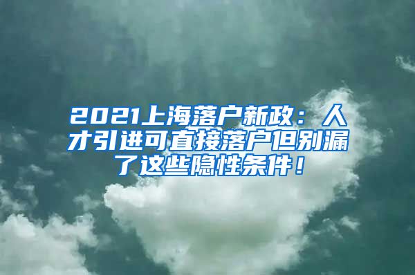 2021上海落户新政：人才引进可直接落户但别漏了这些隐性条件！