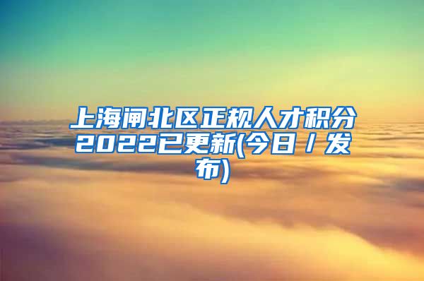 上海闸北区正规人才积分2022已更新(今日／发布)