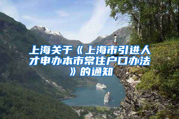 上海关于《上海市引进人才申办本市常住户口办法》的通知