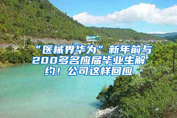 “医械界华为”新年前与200多名应届毕业生解约！公司这样回应