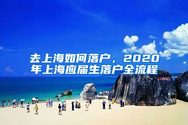 去上海如何落户，2020年上海应届生落户全流程