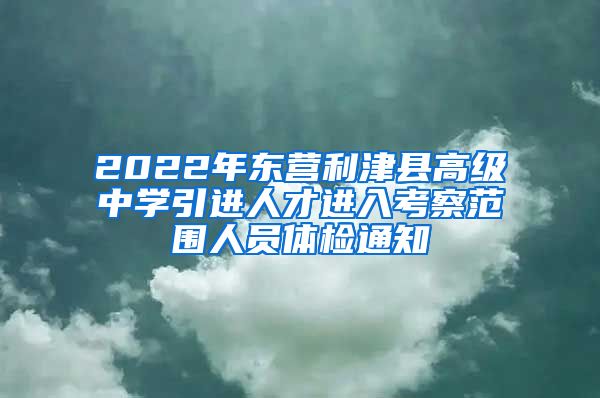 2022年东营利津县高级中学引进人才进入考察范围人员体检通知