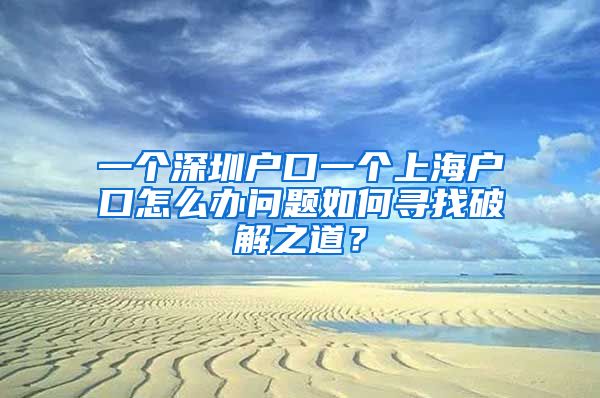 一个深圳户口一个上海户口怎么办问题如何寻找破解之道？