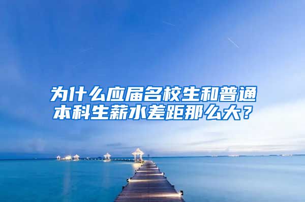 为什么应届名校生和普通本科生薪水差距那么大？