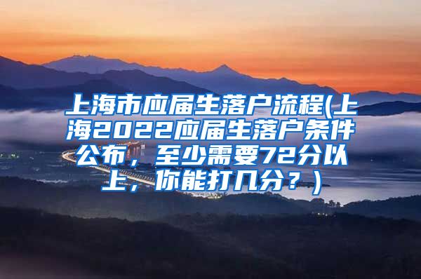 上海市应届生落户流程(上海2022应届生落户条件公布，至少需要72分以上，你能打几分？)