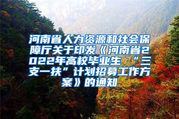 河南省人力资源和社会保障厅关于印发《河南省2022年高校毕业生 “三支一扶”计划招募工作方案》的通知