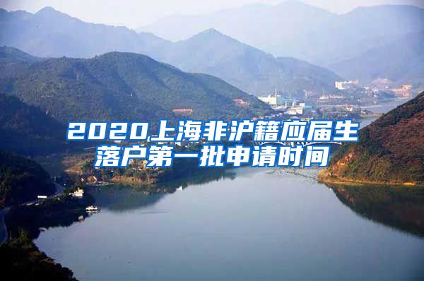 2020上海非沪籍应届生落户第一批申请时间