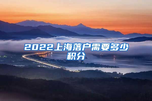 2022上海落户需要多少积分