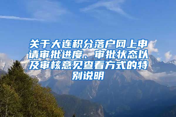 关于大连积分落户网上申请审批进度、审批状态以及审核意见查看方式的特别说明