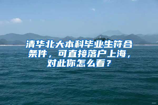 清华北大本科毕业生符合条件，可直接落户上海，对此你怎么看？