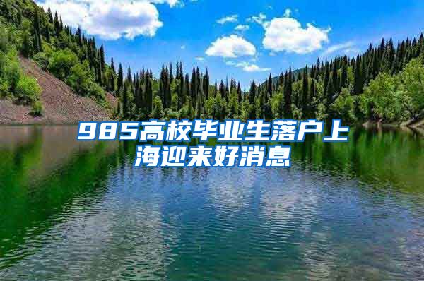 985高校毕业生落户上海迎来好消息