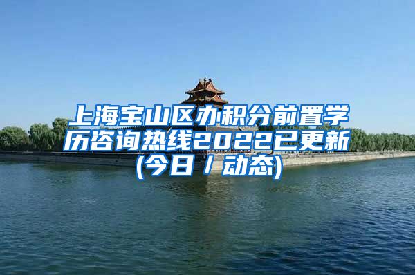 上海宝山区办积分前置学历咨询热线2022已更新(今日／动态)