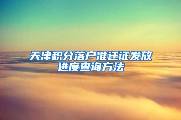 天津积分落户准迁证发放进度查询方法