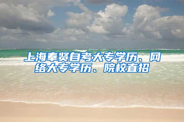 上海奉贤自考大专学历、网络大专学历、院校直招