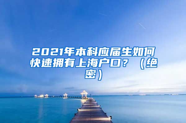 2021年本科应届生如何快速拥有上海户口？（绝密）