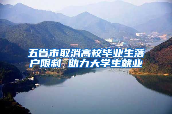 五省市取消高校毕业生落户限制 助力大学生就业