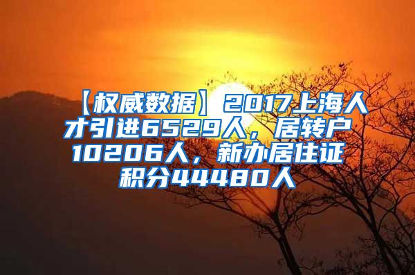 【权威数据】2017上海人才引进6529人，居转户10206人，新办居住证积分44480人