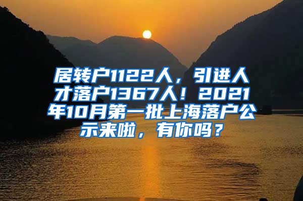 居转户1122人，引进人才落户1367人！2021年10月第一批上海落户公示来啦，有你吗？