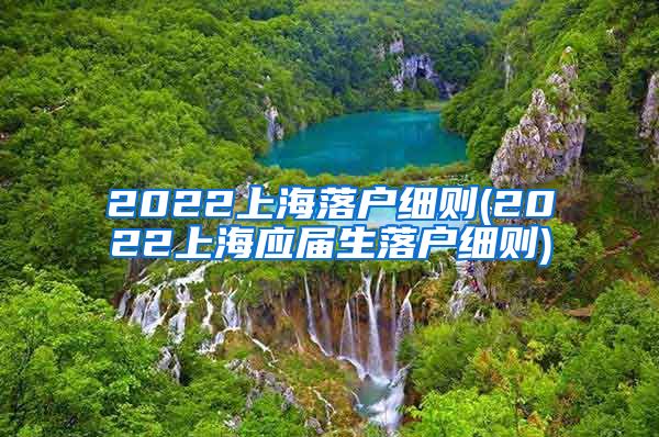 2022上海落户细则(2022上海应届生落户细则)