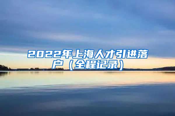 2022年上海人才引进落户（全程记录）